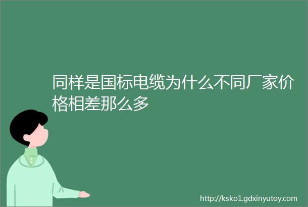 同样是国标电缆为什么不同厂家价格相差那么多